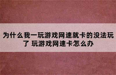 为什么我一玩游戏网速就卡的没法玩了 玩游戏网速卡怎么办